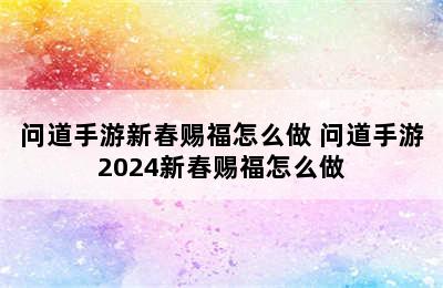 问道手游新春赐福怎么做 问道手游2024新春赐福怎么做